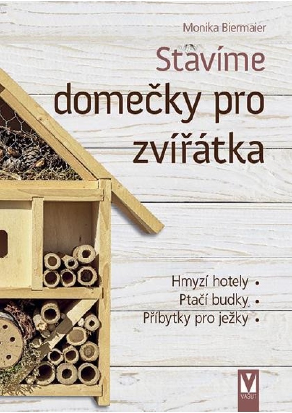 Levně Stavíme domečky pro zvířátka – hmyzí hotely, ptačí budky, příbytky pro ježky…