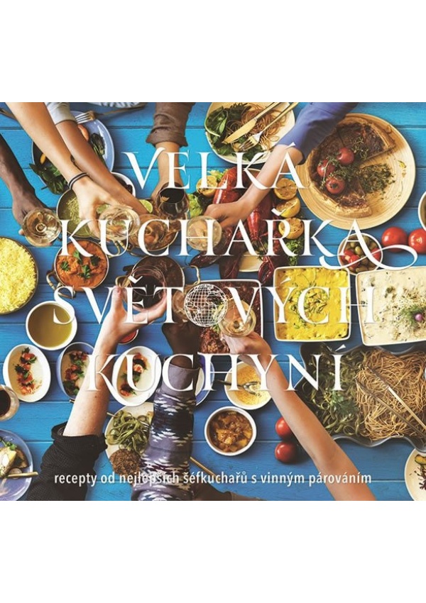 Velká kuchařka světových kuchyní, recepty od nejlepších šéfkuchařů s vinným párováním