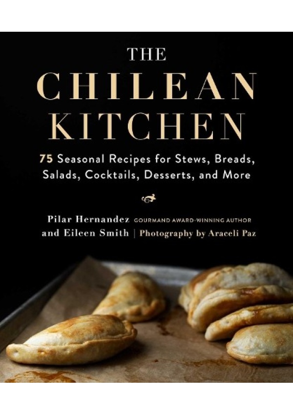 Chilean Kitchen, 75 Seasonal Recipes for Stews, Breads, Salads, Cocktails, Desserts, and More