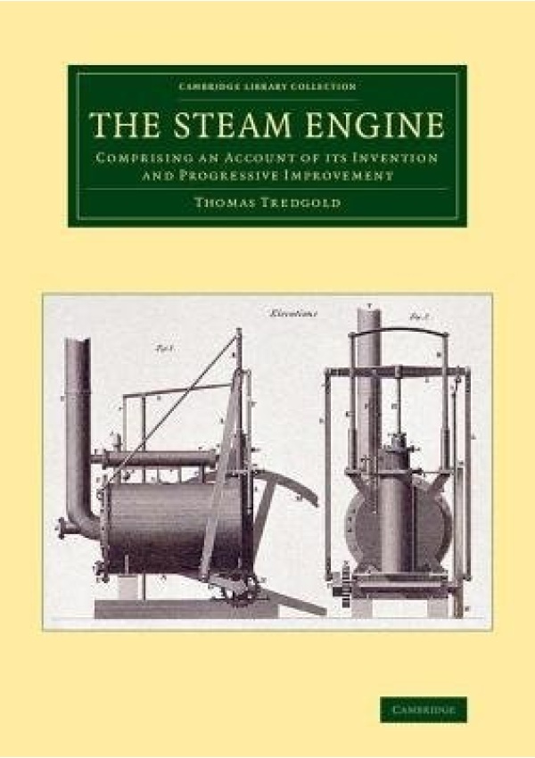 Steam Engine, Comprising an Account of its Invention and Progressive Improvement Cambridge University Press