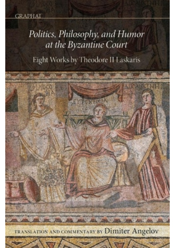 Politics, Philosophy, and Humor at the Byzantine Court, Eight Works by Theodore II Laskaris