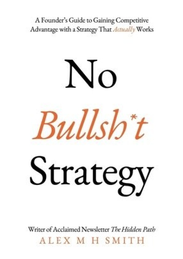 Levně No Bullsh*t Strategy, A Founder’s Guide to Gaining Competitive Advantage with a Strategy That Actually Works
