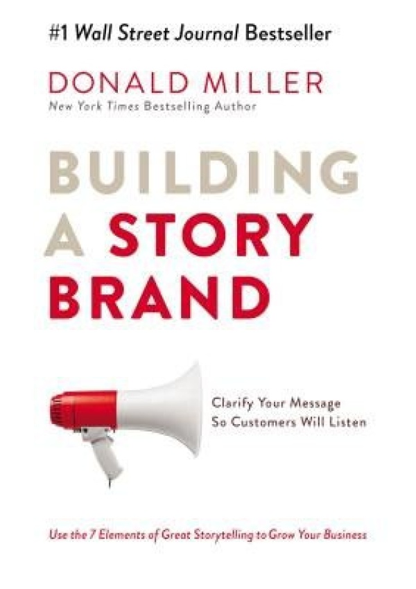 Building a StoryBrand, Clarify Your Message So Customers Will Listen
