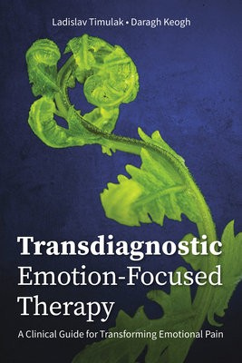 Transdiagnostic Emotion-Focused Therapy, A Clinical Guide for Transforming Emotional Pain