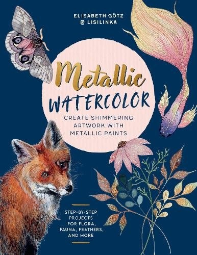 Levně Metallic Watercolor, Create Shimmering Artwork with Metallic Paints - Step-by-Step Projects for Flora, Fauna, Feathers, and More