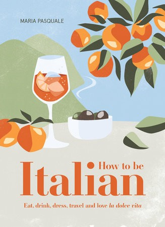 How to Be Italian, Eat, drink, dress, travel and love La Dolce Vita