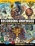 Recording Unhinged, Creative and Unconventional Music Recording Techniques