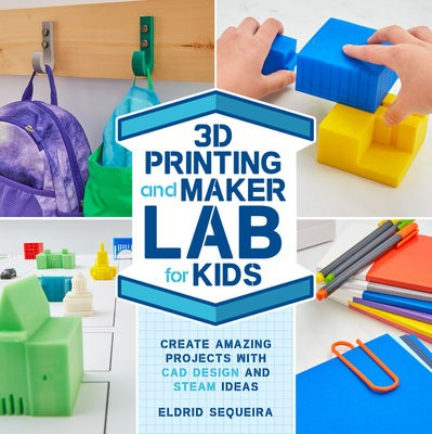 3D Printing and Maker Lab for Kids, Create Amazing Projects with CAD Design and STEAM Ideas Quarto Publishing Group USA Inc