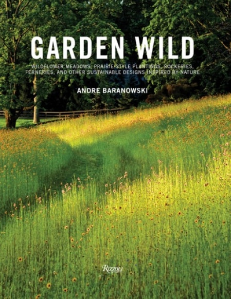 Garden Wild, Wildflower Meadows, Prairie-Style Plantings, Rockeries, Ferneries, and Other Sus tainable Designs Inspired by Nature