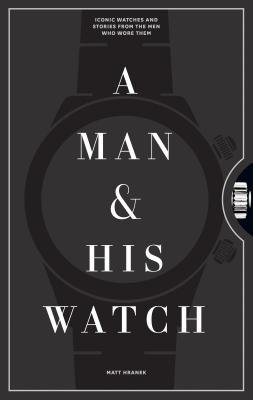 Man a His Watch, Iconic Watches and Stories from the Men Who Wore Them