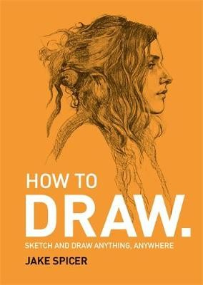 Levně How To Draw, Sketch and draw anything, anywhere with this inspiring and practical handbook