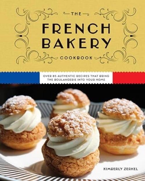 French Bakery Cookbook, Over 85 Authentic Recipes That Bring the Boulangerie into Your Home