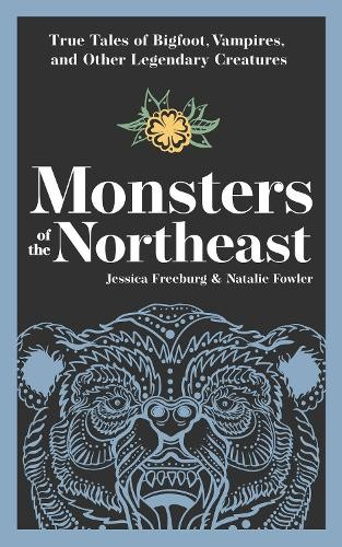Monsters of the Northeast, True Tales of Bigfoot, Vampires, and Other Legendary Creatures