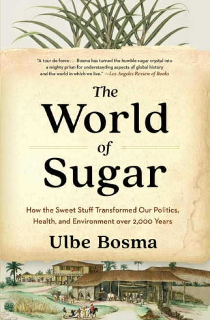 World of Sugar, How the Sweet Stuff Transformed Our Politics, Health, and Environment over 2,000 Years