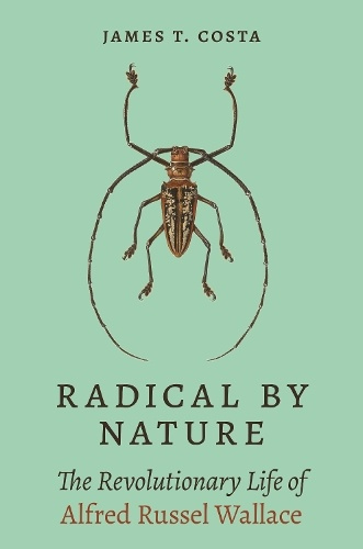 Radical by Nature, The Revolutionary Life of Alfred Russel Wallace