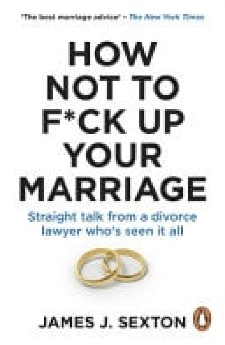 How Not to F*ck Up Your Marriage, Straight talk from a divorce lawyer who’s seen it all