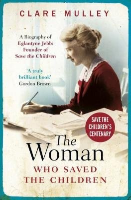 Woman Who Saved the Children, A Biography of Eglantyne Jebb: Founder of Save the Children