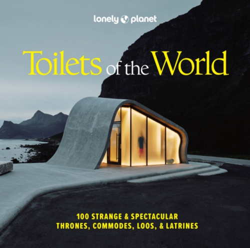 Lonely Planet Toilets of the World, 100 Strange and Spectacular Thrones, Commodes, Loos, and Latrines