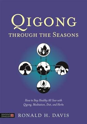 Qigong Through the Seasons, How to Stay Healthy All Year with Qigong, Meditation, Diet, and Herbs