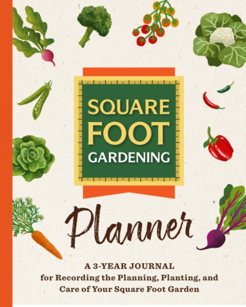 Square Foot Gardening Planner, A 3-year Journal for Recording the Planning, Planting, and Care of Your Square Foot Garden