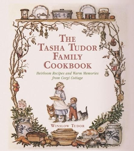 Tasha Tudor Family Cookbook, Heirloom Recipes and Warm Memories from Corgi Cottage