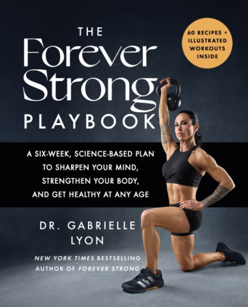 Forever Strong PLAYBOOK, A six-week, science-based plan to sharpen your mind, strengthen your body, and get healthy at any age