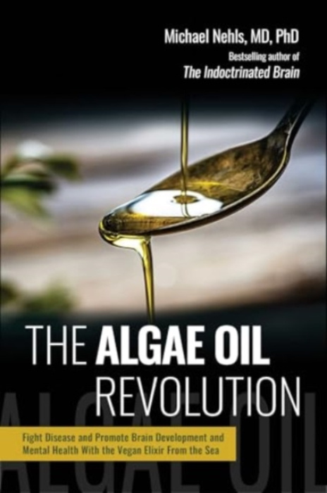Algae Oil Revolution, Fight Disease and Promote Brain Development and Mental Health with the Vegan Elixir From the Sea