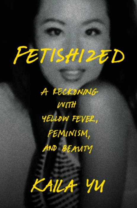 Fetishized, A Reckoning with Yellow Fever, Feminism, and Beauty
