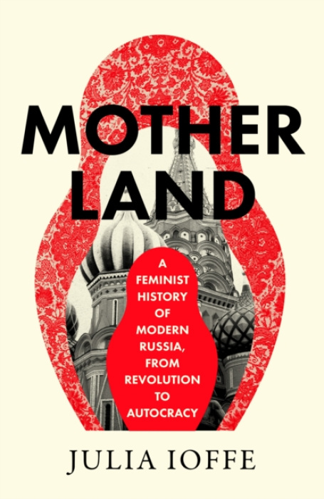 Motherland, A Feminist History of Modern Russia, From Revolution to Autocracy