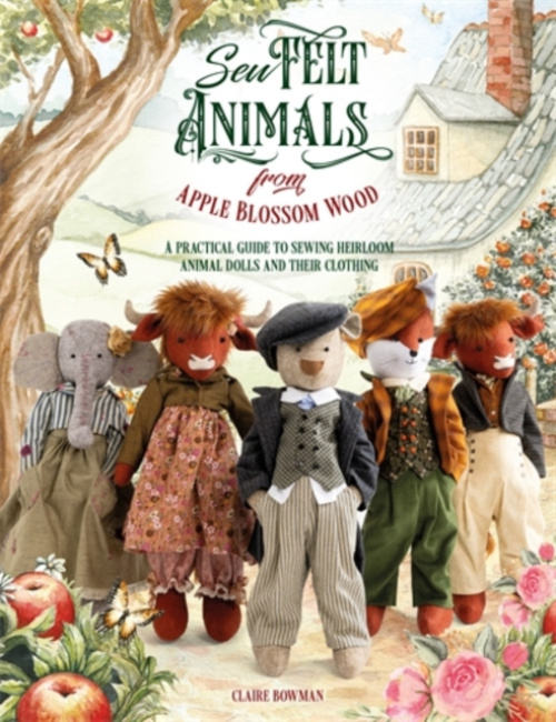 Sew Felt Animals from Apple Blossom Wood, A Practical Guide to Sewing Heirloom Animal Dolls and Their Clothing