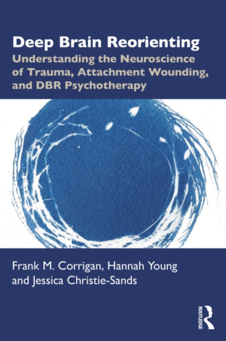 Deep Brain Reorienting, Understanding the Neuroscience of Trauma, Attachment Wounding, and DBR Psychotherapy