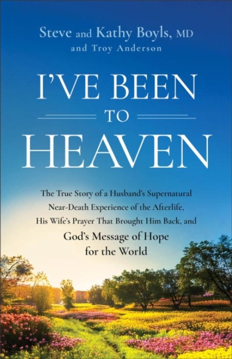 I've Been to Heaven, The True Story of a Husband's Supernatural Near-Death Experience of the Afterlife, His Wife's Prayer That Brought Him Back, and God's Message of Hope 