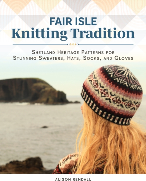 Fair Isle Knitting Tradition, Shetland Heritage Patterns for Stunning Sweaters, Hats, Socks, and Gloves