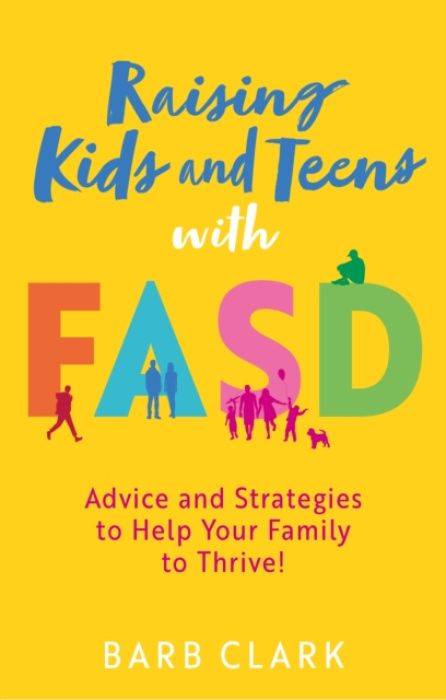 Raising Kids and Teens with FASD, Advice and Strategies to Help Your Family to Thrive!