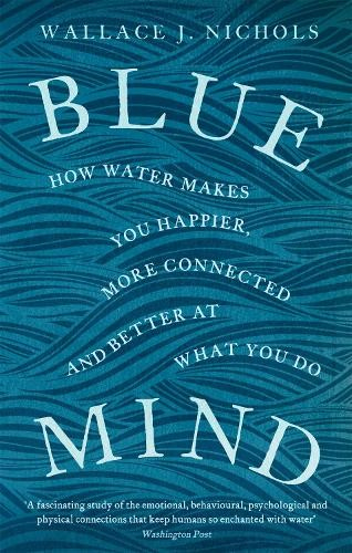 Blue Mind, How Water Makes You Happier, More Connected and Better at What You Do