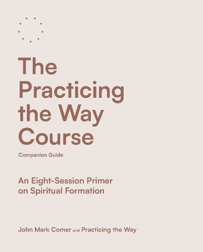 Practicing the Way Course Companion Guide, An Eight-Session Primer on Spiritual Formation