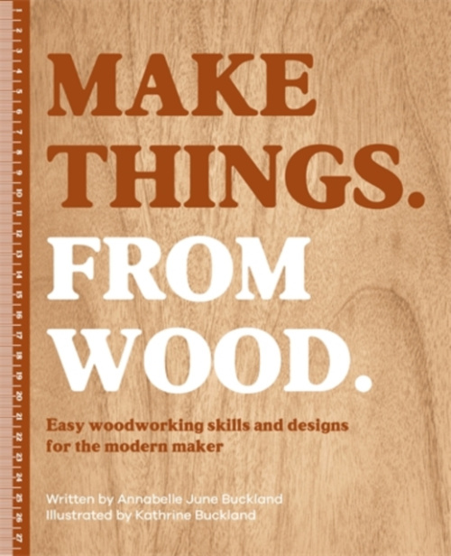 Make Things. from Wood, Easy Woodworking Skills and Designs for the Modern Maker