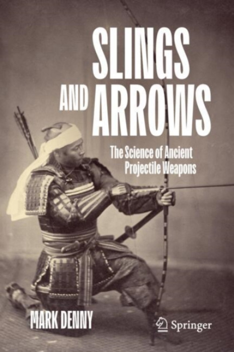 Slings and Arrows, The Science of Ancient Projectile Weapons