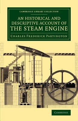 Historical and Descriptive Account of the Steam Engine, Comprising a General View of the Various Modes of Employing Elastic Vapour as a Prime Mover in Mechanics