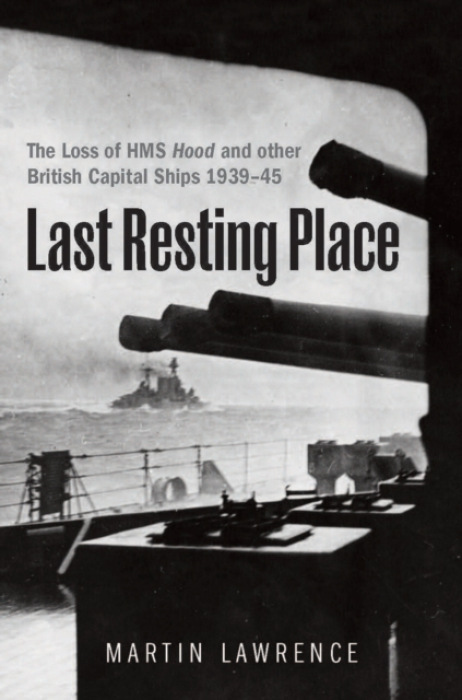 Last Resting Place, The Loss of HMS Hood and other British Capital Ships 1939–45