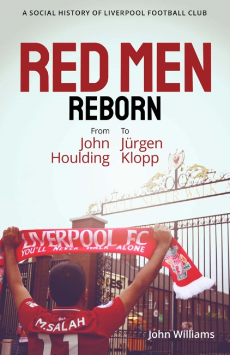 Red Men Reborn!, A Social History of Liverpool Football Club from John Houlding to Jurgen Klopp