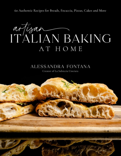 Artisan Italian Baking at Home, 60 Authentic Recipes for Breads, Focaccia, Pizzas, Cakes and More