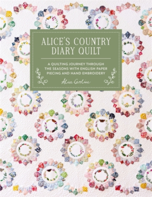 Alice'S Country Diary Quilt, A Quilting Journey Through the Seasons with English Paper Piecing and Hand Embroidery