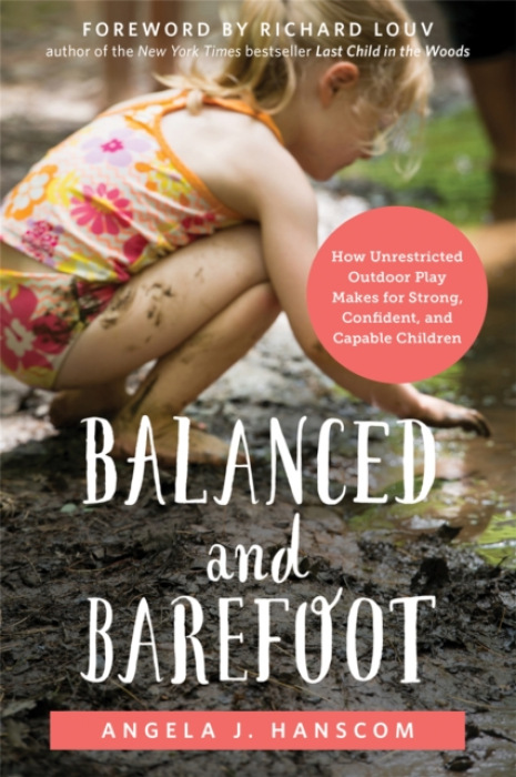 Balanced and Barefoot, How Unrestricted Outdoor Play Makes for Strong, Confident, and Capable Children