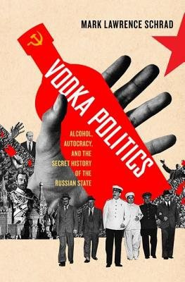 Vodka Politics, Alcohol, Autocracy, and the Secret History of the Russian State