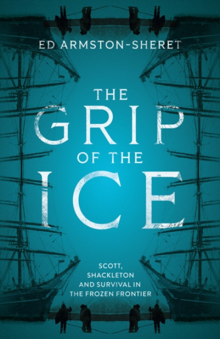 Grip of the Ice, Scott, Shackleton and Survival in the Frozen Frontier