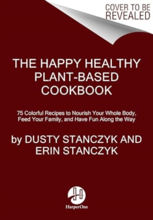 Happy Healthy Plant-Based Cookbook, 75+ Colorful Recipes to Nourish Your Whole Body, Feed Your Family, and Have Fun Along the Way