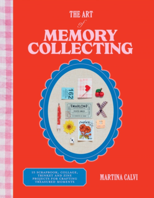 Art of Memory Collecting, 15 Scrapbook, Collage, Trinket and Zine Projects For Crafting Treasured Moments