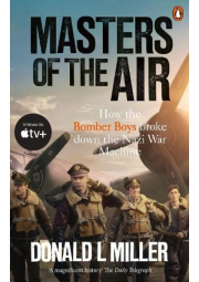 Masters of the Air, How The Bomber Boys Broke Down the Nazi War Machine