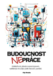 Budoucnost (ne)práce / Ovládněte AI, získejte superschopnosti, vydělávejte víc a žijte podle vlastních pravidel
